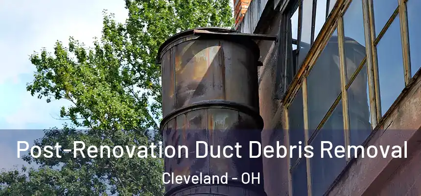  Post-Renovation Duct Debris Removal Cleveland - OH